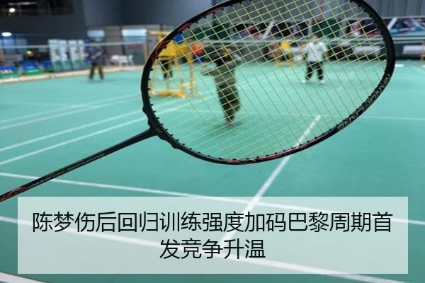 陈梦伤后回归训练强度加码巴黎周期首发竞争升温