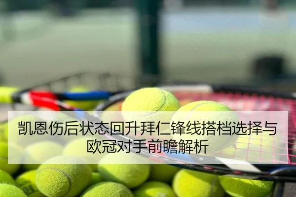 凯恩伤后状态回升拜仁锋线搭档选择与欧冠对手前瞻解析