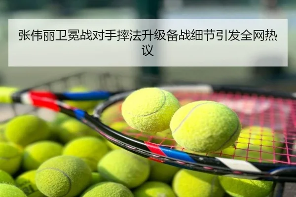 张伟丽卫冕战对手摔法升级备战细节引发全网热议